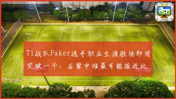 T1战队Faker选手职业生涯胜场即将突破一千，后辈中谁最可能接近此纪录？