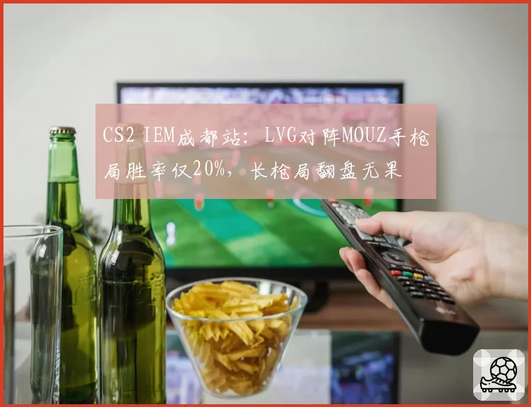 CS2 IEM成都站：LVG对阵MOUZ手枪局胜率仅20%，长枪局翻盘无果