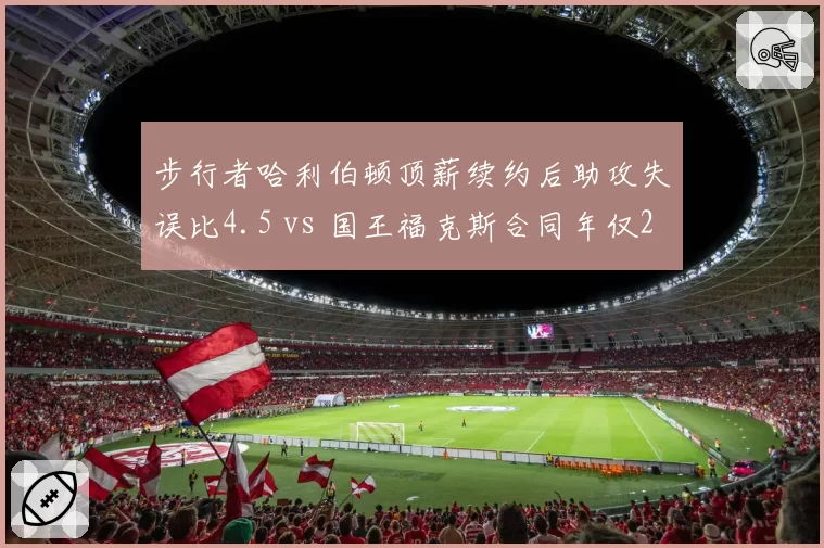 步行者哈利伯顿顶薪续约后助攻失误比4.5 vs 国王福克斯合同年仅2.8，控卫核心溢价风险对比
