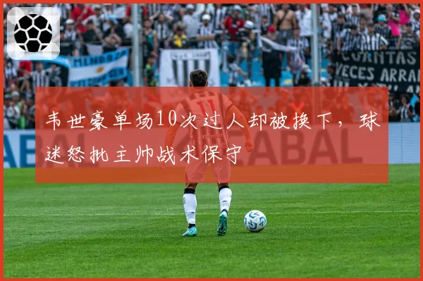 韦世豪单场10次过人却被换下，球迷怒批主帅战术保守