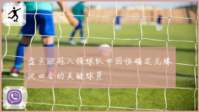 盘点欧冠八强球队中因伤确定无缘次回合的关键球员