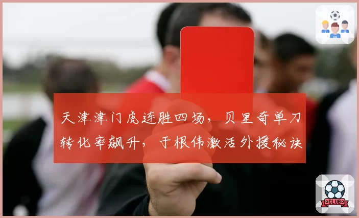 天津津门虎连胜四场,贝里奇单刀转化率飙升,于根伟激活外援秘诀何在?