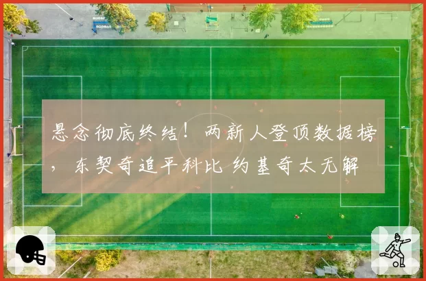 悬念彻底终结！两新人登顶数据榜，东契奇追平科比 约基奇太无解