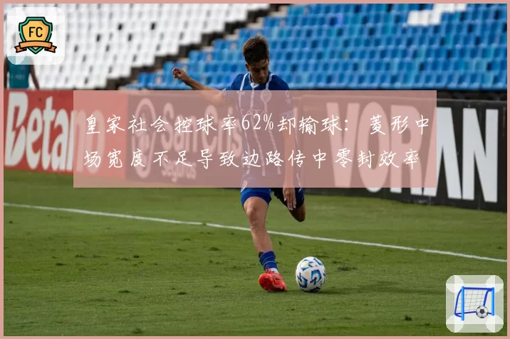 皇家社会控球率62%却输球：菱形中场宽度不足导致边路传中零封效率
